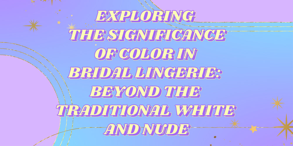 Exploring the Significance of Colour in Bridal Lingerie: Beyond the Traditional White and Nude