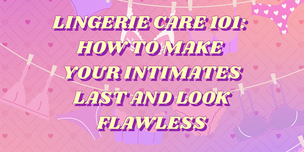Lingerie Care 101: How to make your intimates Last and Look Flawless