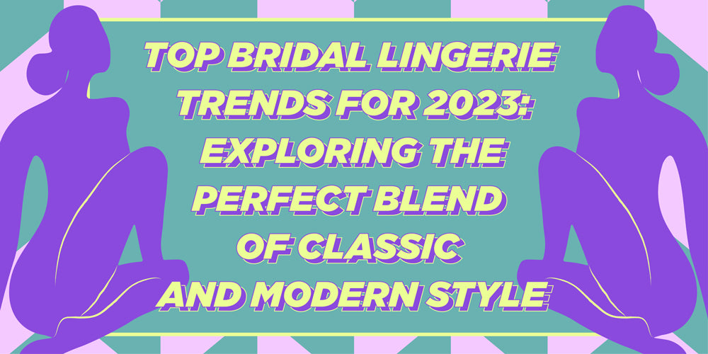 Top Bridal Lingerie Trends for 2023: Exploring the Perfect Blend of Classic and Modern Styles